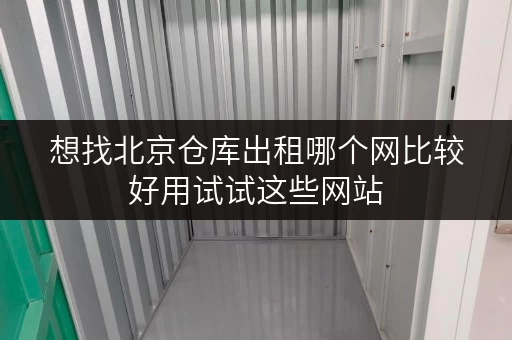 想找北京仓库出租哪个网比较好用试试这些网站