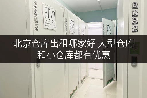 北京仓库出租哪家好 大型仓库和小仓库都有优惠