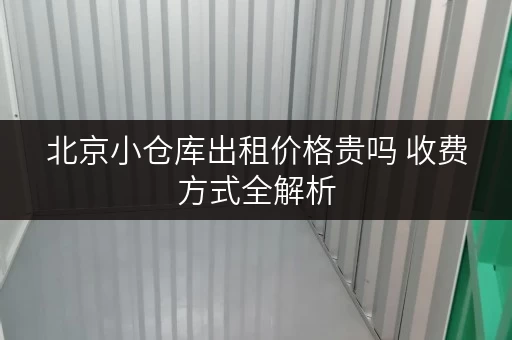 北京小仓库出租价格贵吗 收费方式全解析