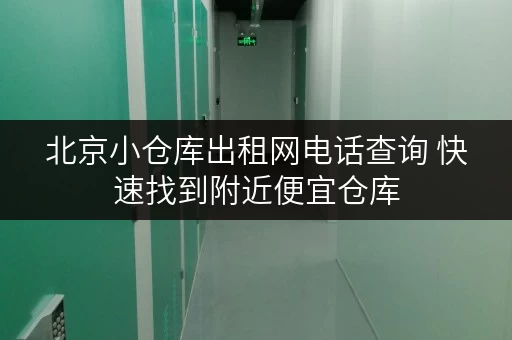 北京小仓库出租网电话查询 快速找到附近便宜仓库