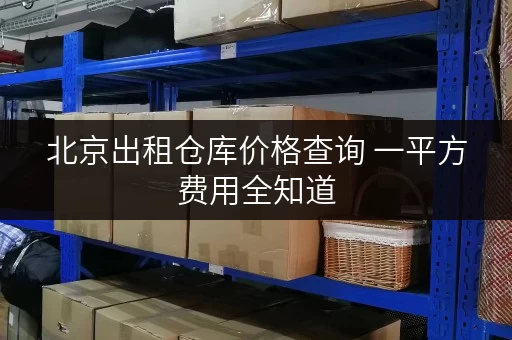 北京出租仓库价格查询 一平方费用全知道
