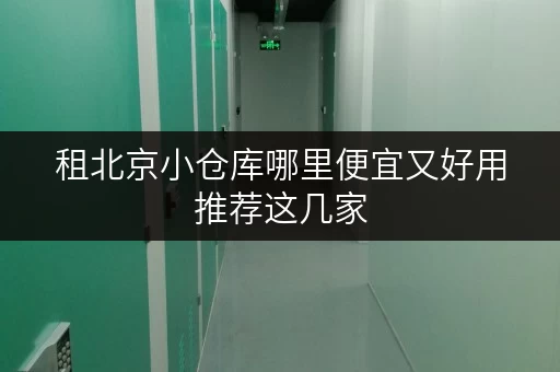 租北京小仓库哪里便宜又好用推荐这几家