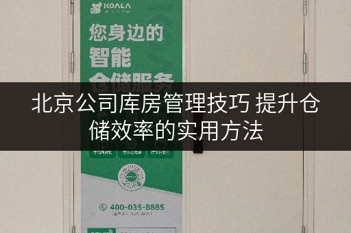 北京公司库房管理技巧 提升仓储效率的实用方法
