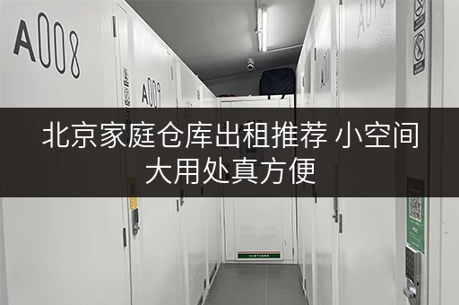 北京家庭仓库出租推荐 小空间大用处真方便