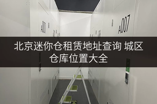 北京迷你仓租赁地址查询 城区仓库位置大全