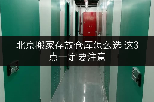 北京搬家存放仓库怎么选 这3点一定要注意