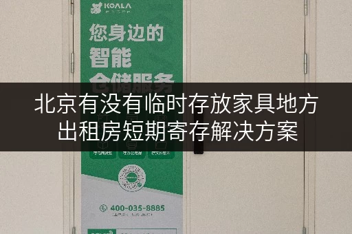 北京有没有临时存放家具地方出租房短期寄存解决方案