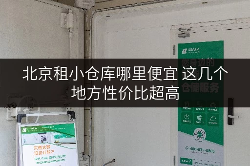 北京租小仓库哪里便宜 这几个地方性价比超高
