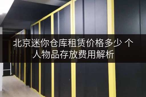 北京迷你仓库租赁价格多少 个人物品存放费用解析