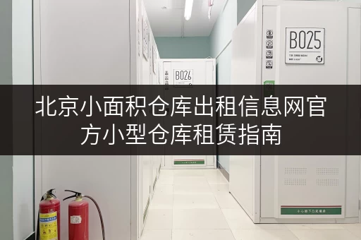 北京小面积仓库出租信息网官方小型仓库租赁指南