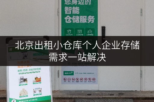 北京出租小仓库个人企业存储需求一站解决 北京出租小仓库个人企业存储需求一站解决