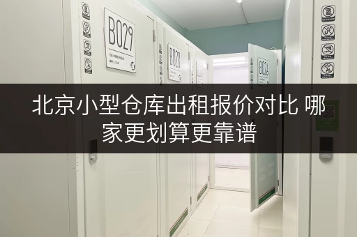 北京小型仓库出租报价对比 哪家更划算更靠谱