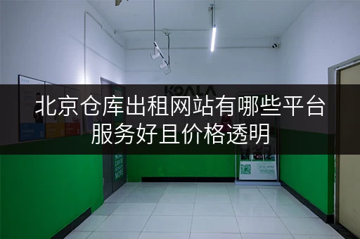 北京仓库出租网站有哪些平台服务好且价格透明