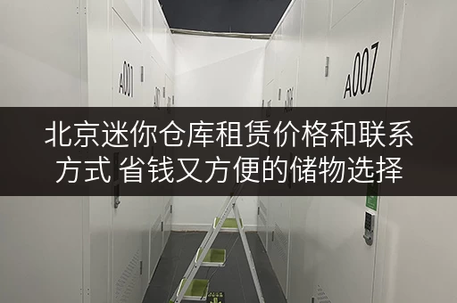 北京迷你仓库租赁价格和联系方式 省钱又方便的储物选择