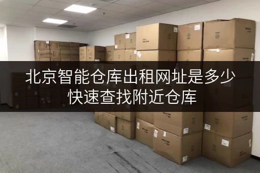 北京智能仓库出租网址是多少 快速查找附近仓库