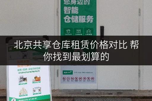 北京共享仓库租赁价格对比 帮你找到最划算的