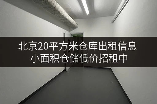 北京20平方米仓库出租信息 小面积仓储低价招租中