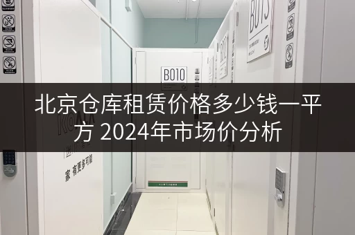 北京仓库租赁价格多少钱一平方 2024年市场价分析