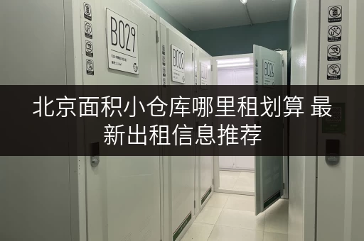 北京面积小仓库哪里租划算 最新出租信息推荐