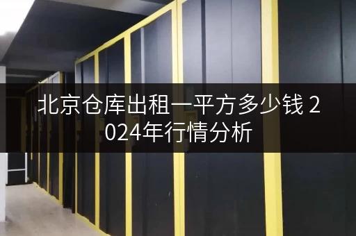 北京仓库出租一平方多少钱 2024年行情分析