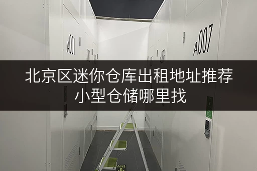 北京区迷你仓库出租地址推荐 小型仓储哪里找