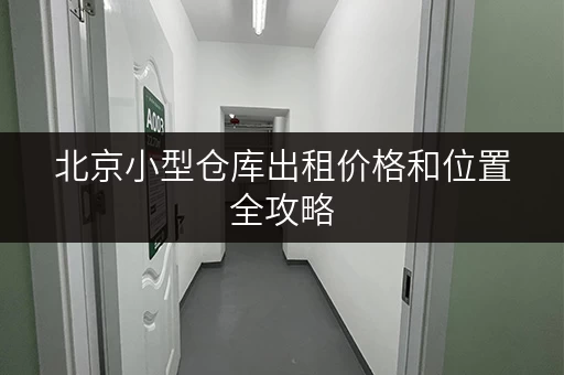 北京小型仓库出租价格和位置全攻略