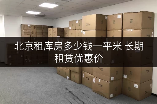 北京租库房多少钱一平米 长期租赁优惠价