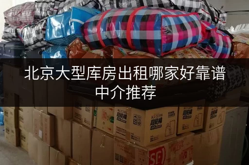 北京大型库房出租哪家好靠谱中介推荐