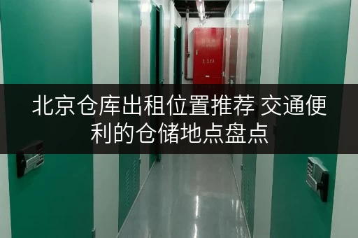 北京仓库出租位置推荐 交通便利的仓储地点盘点