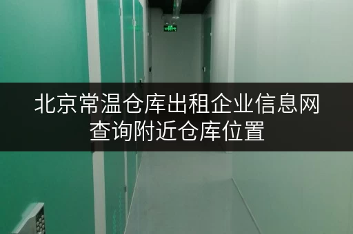 北京常温仓库出租企业信息网查询附近仓库位置