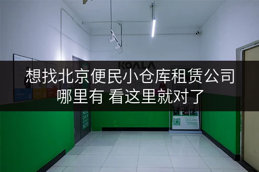 想找北京便民小仓库租赁公司哪里有 看这里就对了