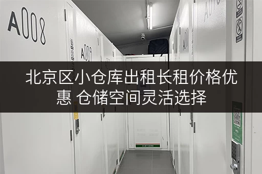 北京区小仓库出租长租价格优惠 仓储空间灵活选择
