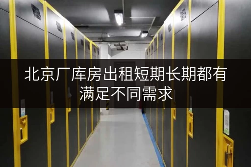 北京厂库房出租短期长期都有满足不同需求