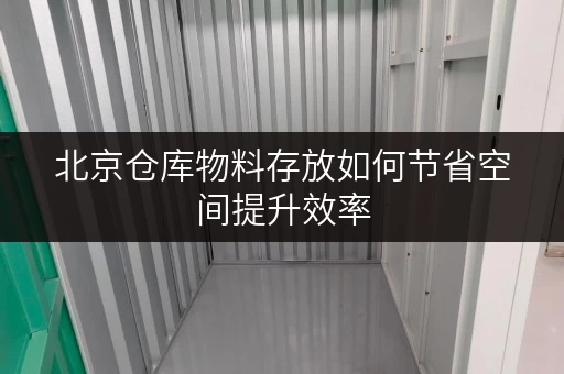 北京仓库物料存放如何节省空间提升效率