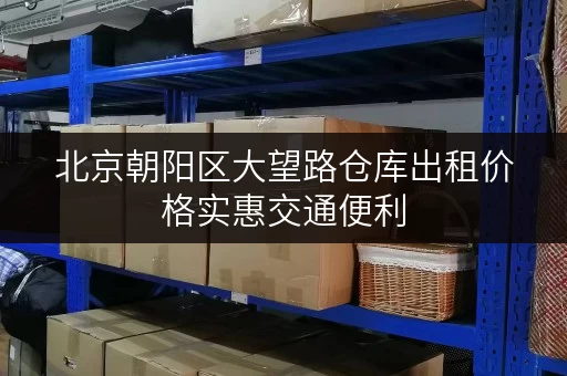 北京朝阳区大望路仓库出租价格实惠交通便利
