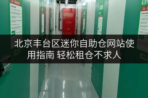 北京丰台区迷你自助仓网站使用指南 轻松租仓不求人