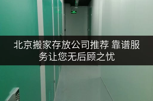 北京搬家存放公司推荐 靠谱服务让您无后顾之忧