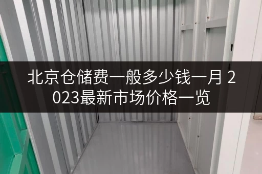 北京仓储费一般多少钱一月 2023最新市场价格一览