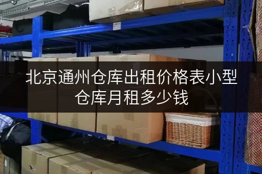 北京通州仓库出租价格表小型仓库月租多少钱