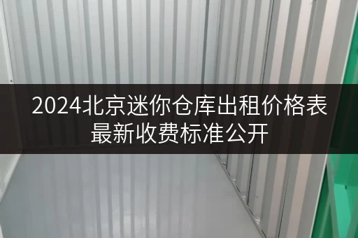 2024北京迷你仓库出租价格表最新收费标准公开