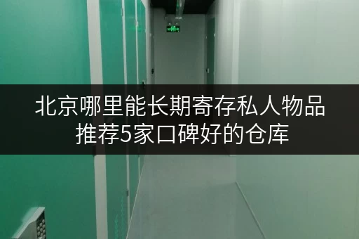 北京哪里能长期寄存私人物品 推荐5家口碑好的仓库