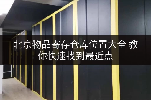 北京物品寄存仓库位置大全 教你快速找到最近点