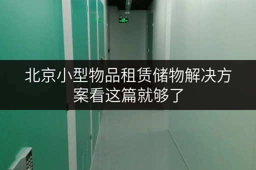 北京小型物品租赁储物解决方案看这篇就够了 北京小型物品租赁储物解决方案看这篇就够了