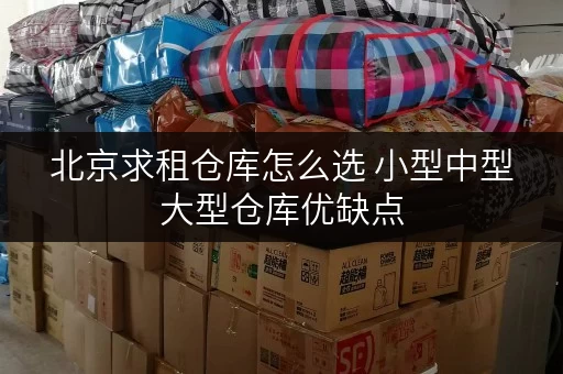 北京求租仓库怎么选 小型中型大型仓库优缺点 北京求租仓库怎么选 小型中型大型仓库优缺点