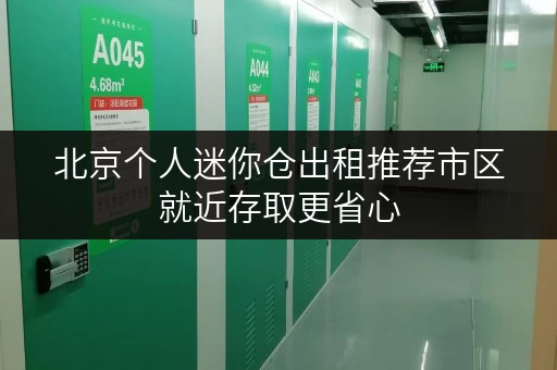 北京个人迷你仓出租推荐市区就近存取更省心