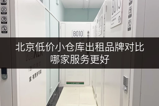 北京低价小仓库出租品牌对比哪家服务更好