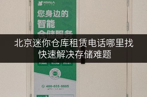 北京迷你仓库租赁电话哪里找 快速解决存储难题 北京迷你仓库租赁电话哪里找 快速解决存储难题