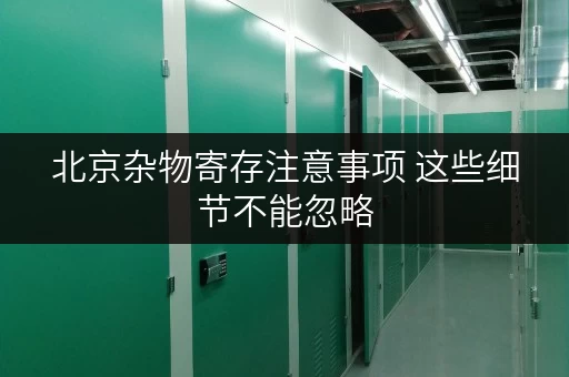 北京杂物寄存注意事项 这些细节不能忽略 北京杂物寄存注意事项 这些细节不能忽略
