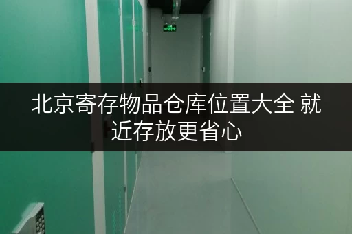 北京寄存物品仓库位置大全 就近存放更省心