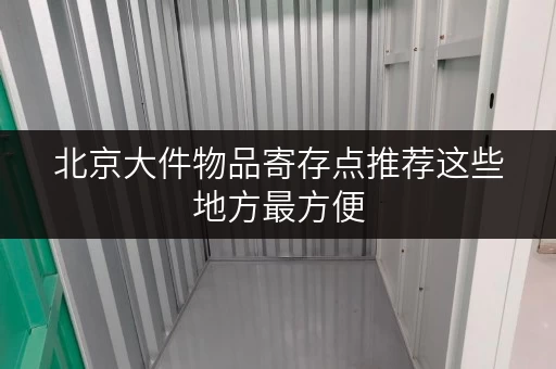 北京大件物品寄存点推荐这些地方最方便